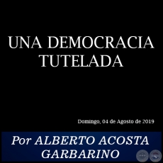 UNA DEMOCRACIA TUTELADA - Por ALBERTO ACOSTA GARBARINO - Domingo, 04 de Agosto de 2019